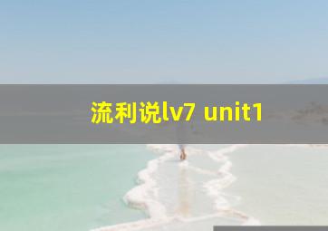 流利说lv7 unit1